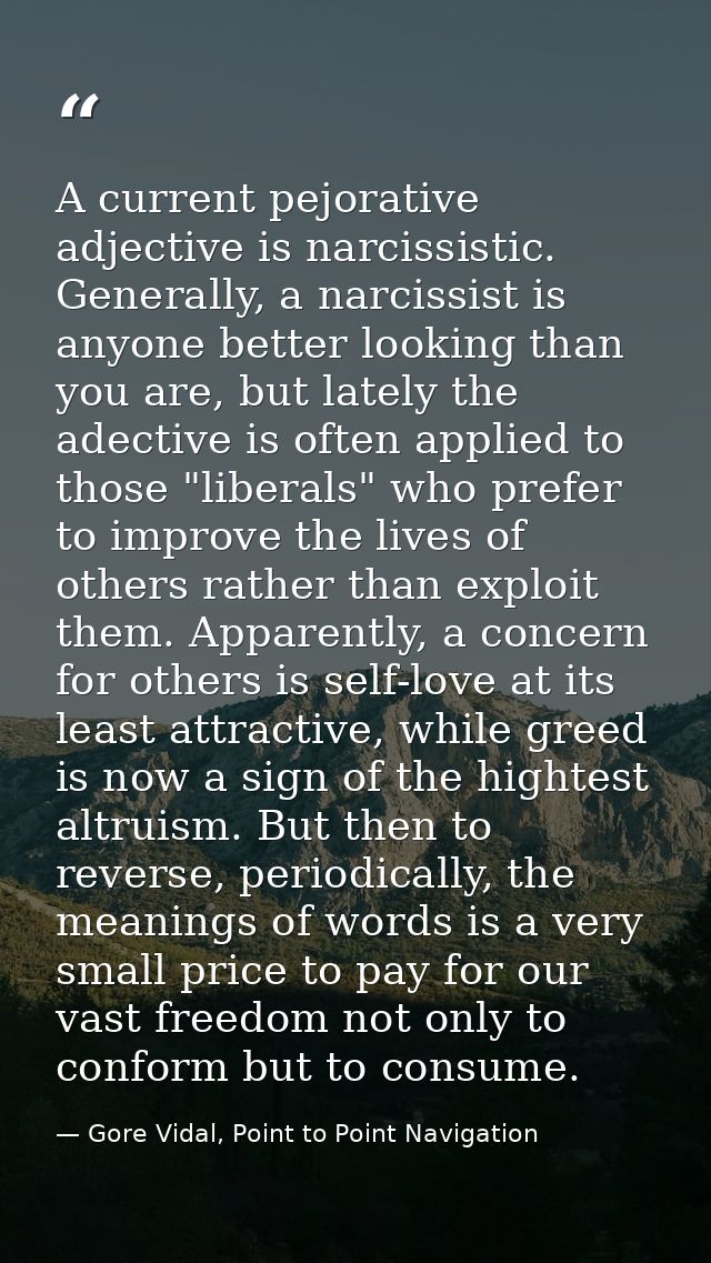 A current pejorative adjective is narcissistic. Generally, a narcissist is anyone better looking than you are, but latel — Gore Vidal, Point to Point Navigation