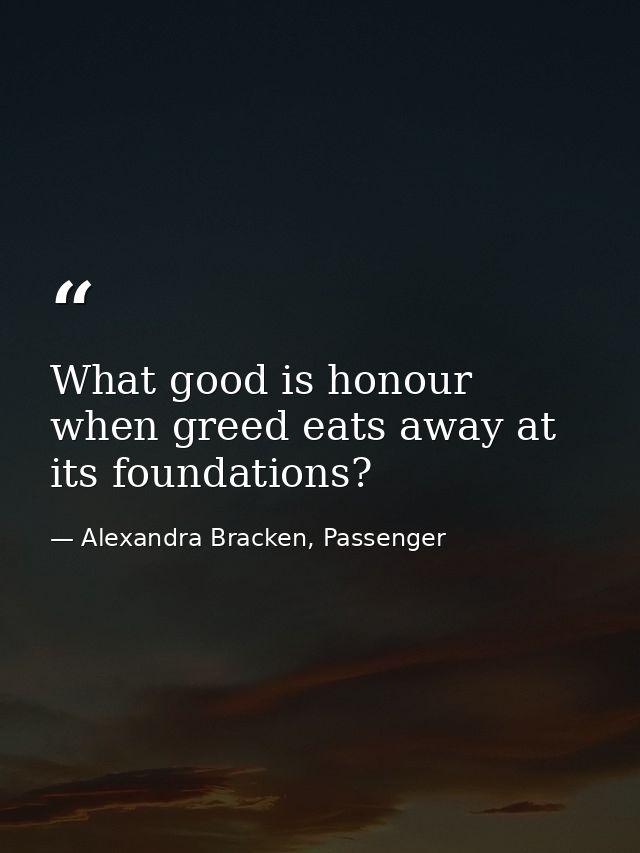 What good is honour when greed eats away at its foundations? — Alexandra Bracken, Passenger
