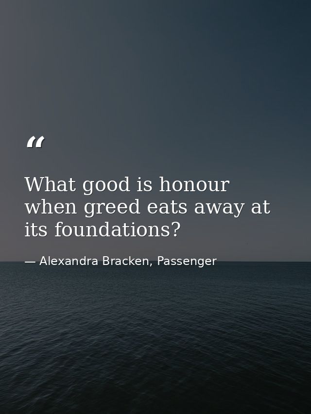 What good is honour when greed eats away at its foundations? — Alexandra Bracken, Passenger