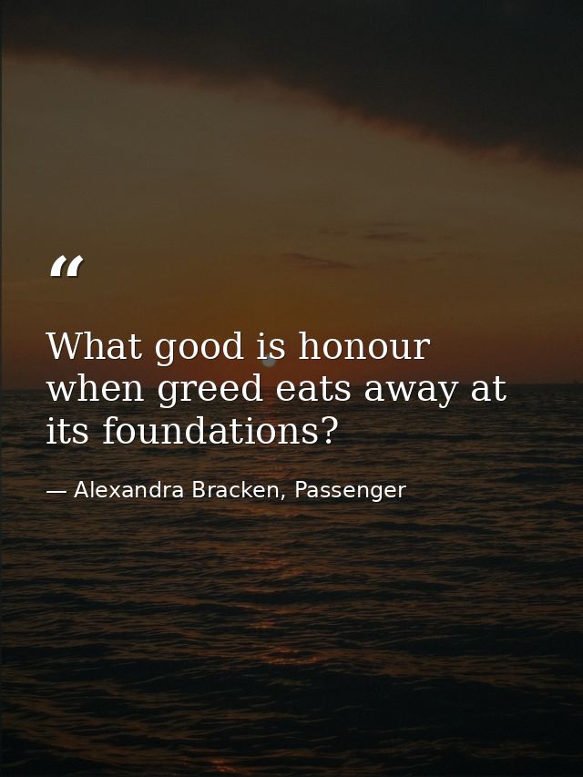 What good is honour when greed eats away at its foundations? — Alexandra Bracken, Passenger