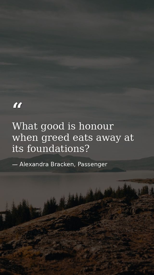 What good is honour when greed eats away at its foundations? — Alexandra Bracken, Passenger