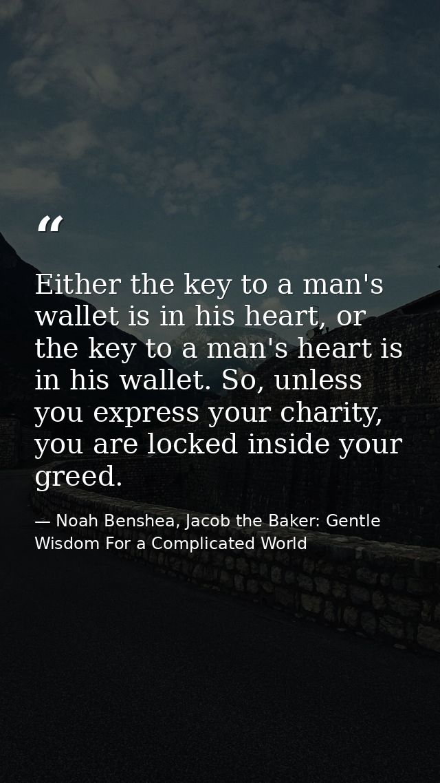 Either the key to a man's wallet is in his heart, or the key to a man's heart is in his wallet. So, unless you express y — Noah Benshea, Jacob the Baker: Gentle Wisdom For a Complicated World