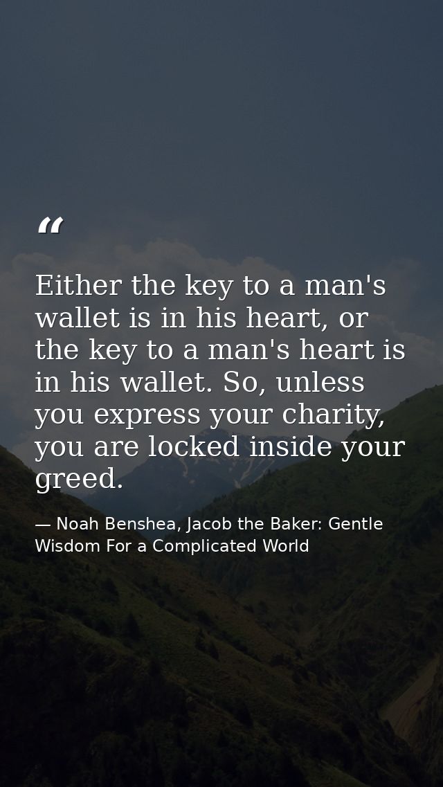 Either the key to a man's wallet is in his heart, or the key to a man's heart is in his wallet. So, unless you express y — Noah Benshea, Jacob the Baker: Gentle Wisdom For a Complicated World
