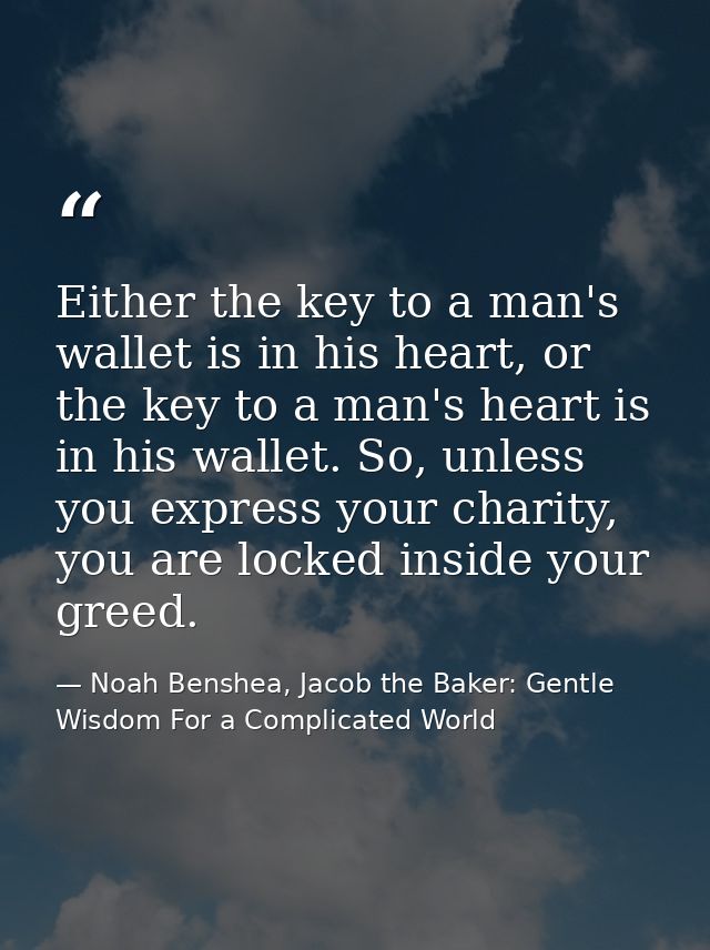 Either the key to a man's wallet is in his heart, or the key to a man's heart is in his wallet. So, unless you express y — Noah Benshea, Jacob the Baker: Gentle Wisdom For a Complicated World