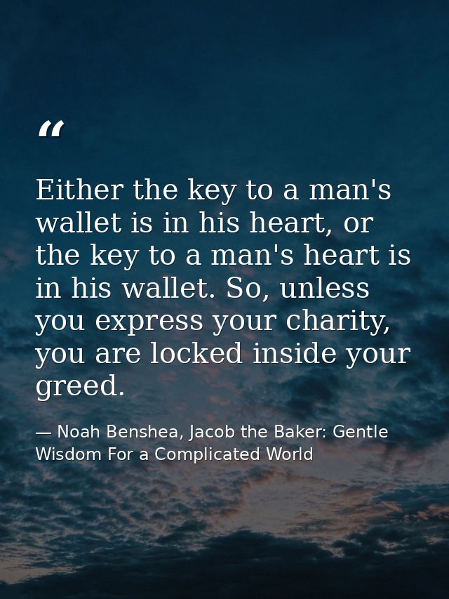 Either the key to a man's wallet is in his heart, or the key to a man's heart is in his wallet. So, unless you express y — Noah Benshea, Jacob the Baker: Gentle Wisdom For a Complicated World