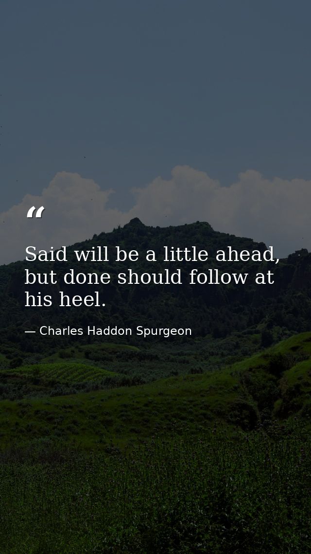 Said will be a little ahead, but done should follow at his heel. — Charles Haddon Spurgeon