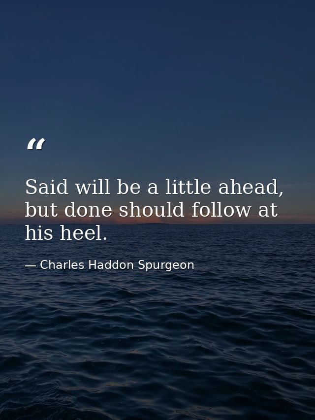 Said will be a little ahead, but done should follow at his heel. — Charles Haddon Spurgeon