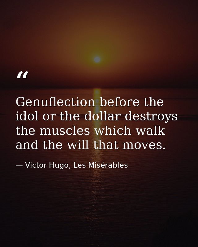 Genuflection before the idol or the dollar destroys the muscles which walk and the will that moves. — Victor Hugo, Les Misérables