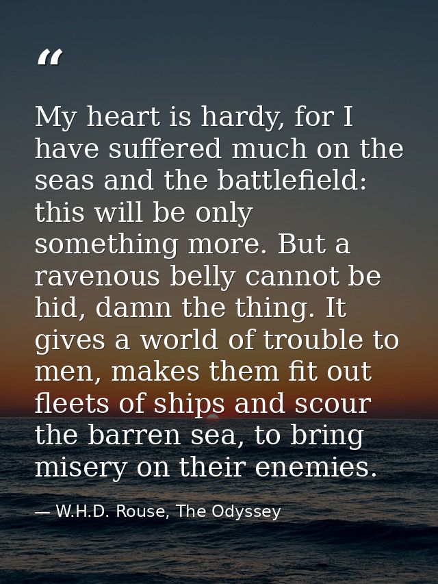 My heart is hardy, for I have suffered much on the seas and the battlefield: this will be only something more. But a rav — W.H.D. Rouse, The Odyssey