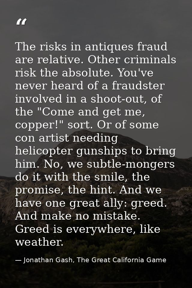 The risks in antiques fraud are relative. Other criminals risk the absolute. You've never heard of a fraudster involved  — Jonathan Gash, The Great California Game