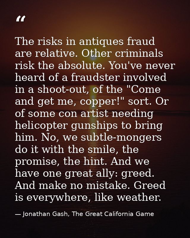The risks in antiques fraud are relative. Other criminals risk the absolute. You've never heard of a fraudster involved  — Jonathan Gash, The Great California Game