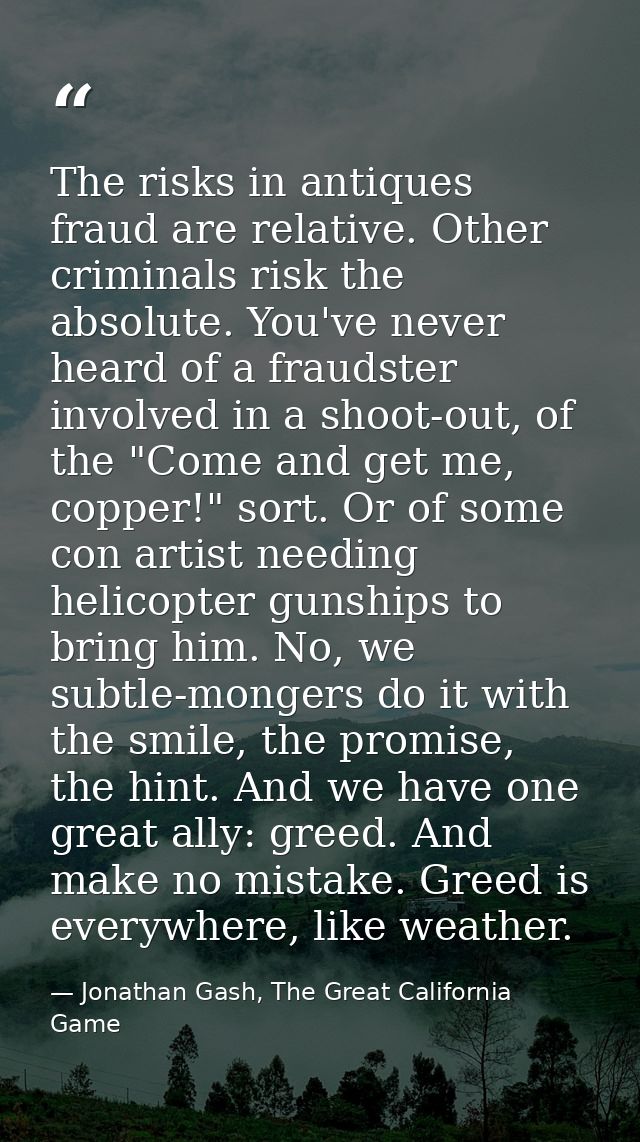 The risks in antiques fraud are relative. Other criminals risk the absolute. You've never heard of a fraudster involved  — Jonathan Gash, The Great California Game