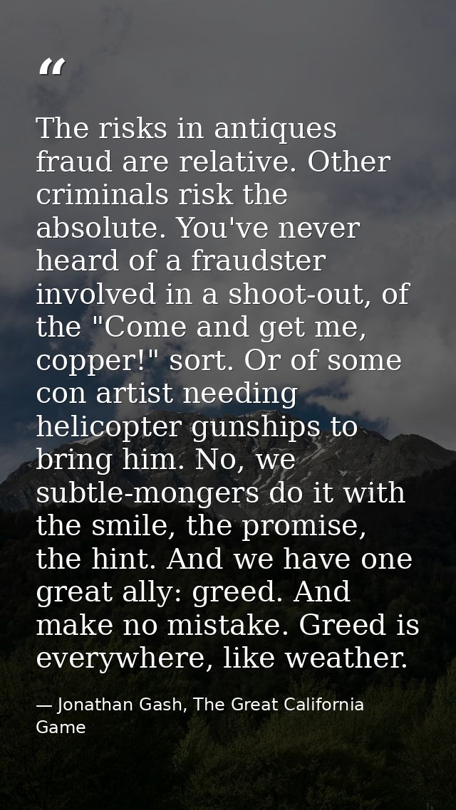 The risks in antiques fraud are relative. Other criminals risk the absolute. You've never heard of a fraudster involved  — Jonathan Gash, The Great California Game