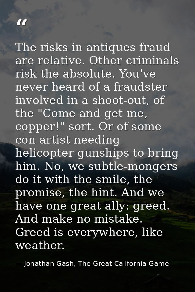 The risks in antiques fraud are relative. Other criminals risk the absolute. You've never heard of a fraudster involved  — Jonathan Gash, The Great California Game