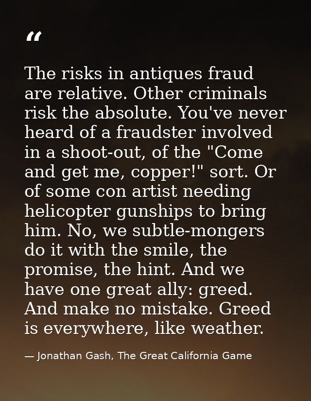 The risks in antiques fraud are relative. Other criminals risk the absolute. You've never heard of a fraudster involved  — Jonathan Gash, The Great California Game