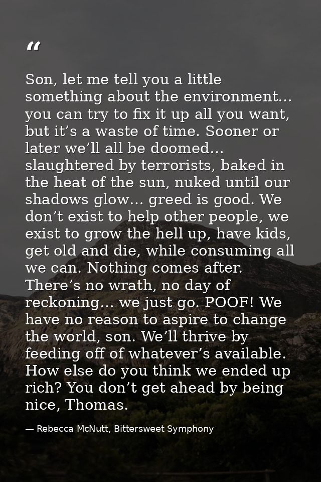 Son, let me tell you a little something about the environment… you can try to fix it up all you want, but it’s a waste o — Rebecca McNutt, Bittersweet Symphony