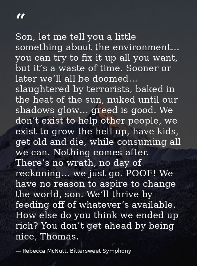 Son, let me tell you a little something about the environment… you can try to fix it up all you want, but it’s a waste o — Rebecca McNutt, Bittersweet Symphony