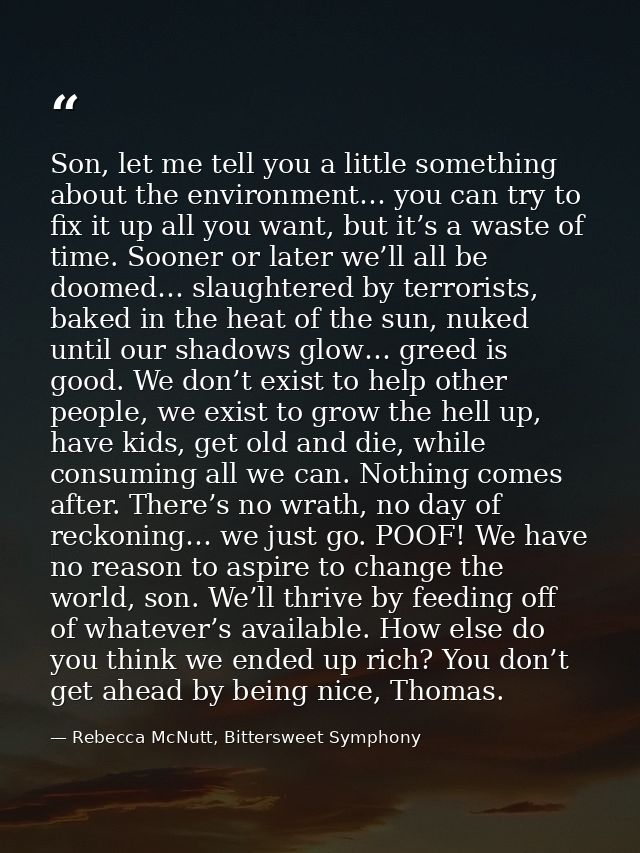 Son, let me tell you a little something about the environment… you can try to fix it up all you want, but it’s a waste o — Rebecca McNutt, Bittersweet Symphony