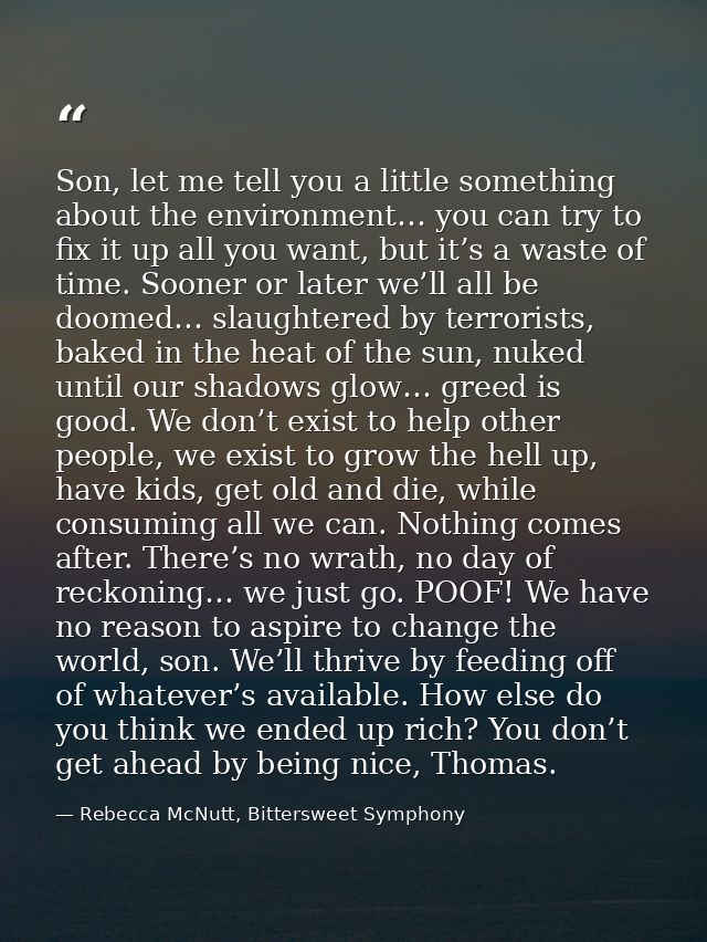 Son, let me tell you a little something about the environment… you can try to fix it up all you want, but it’s a waste o — Rebecca McNutt, Bittersweet Symphony