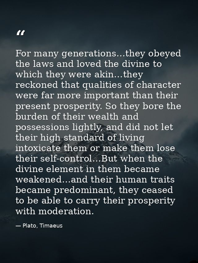 For many generations…they obeyed the laws and loved the divine to which they were akin…they reckoned that qualities of c — Plato, Timaeus