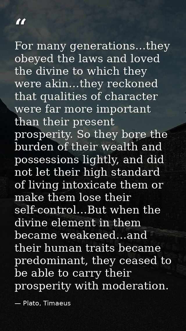 For many generations…they obeyed the laws and loved the divine to which they were akin…they reckoned that qualities of c — Plato, Timaeus