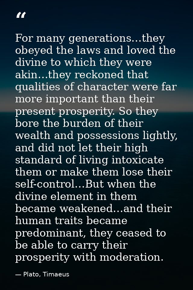 For many generations…they obeyed the laws and loved the divine to which they were akin…they reckoned that qualities of c — Plato, Timaeus