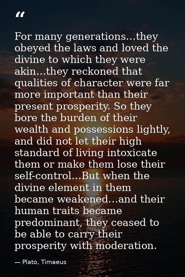 For many generations…they obeyed the laws and loved the divine to which they were akin…they reckoned that qualities of c — Plato, Timaeus