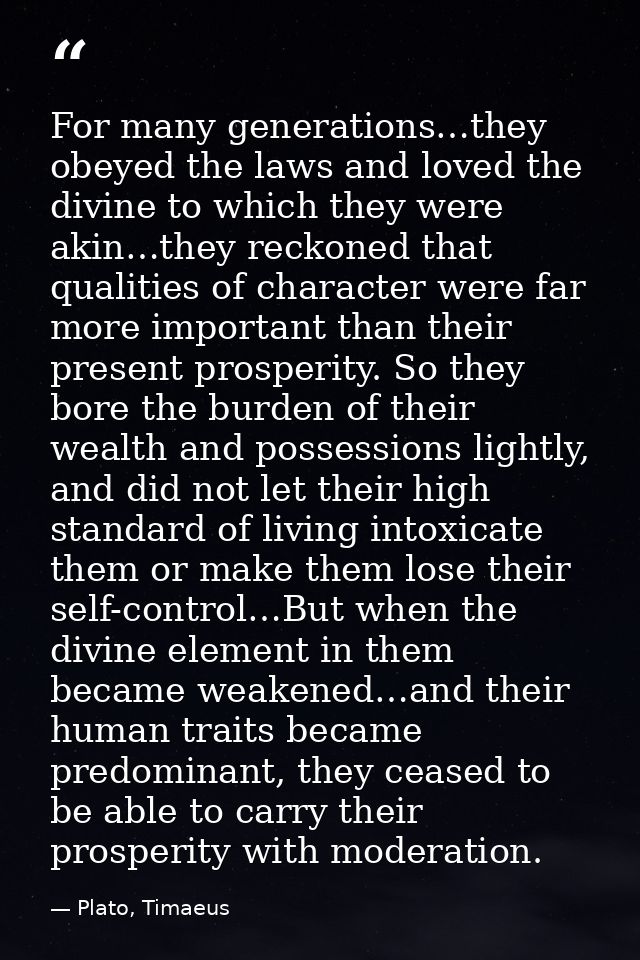 For many generations…they obeyed the laws and loved the divine to which they were akin…they reckoned that qualities of c — Plato, Timaeus