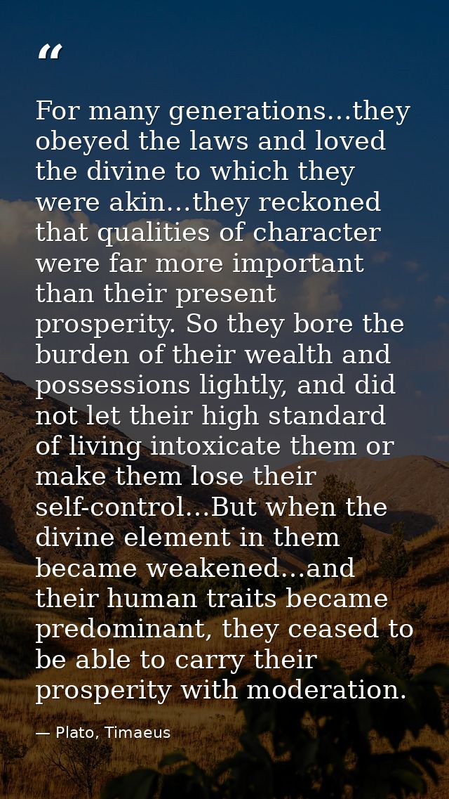 For many generations…they obeyed the laws and loved the divine to which they were akin…they reckoned that qualities of c — Plato, Timaeus