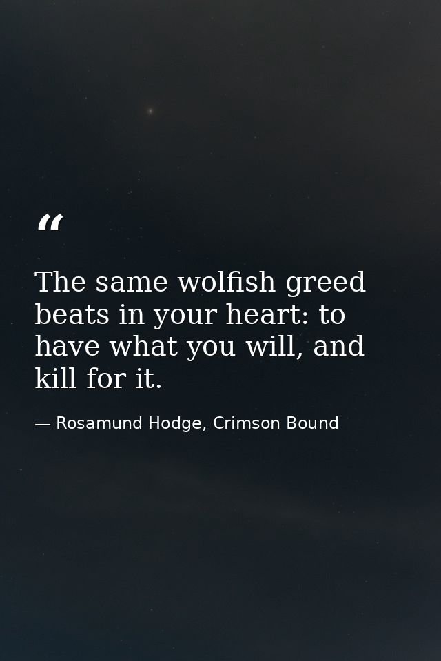 The same wolfish greed beats in your heart: to have what you will, and kill for it. — Rosamund Hodge, Crimson Bound