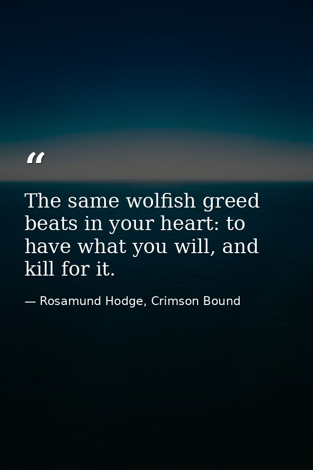 The same wolfish greed beats in your heart: to have what you will, and kill for it. — Rosamund Hodge, Crimson Bound