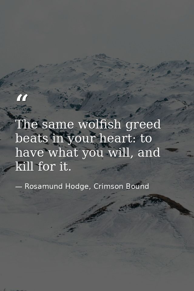 The same wolfish greed beats in your heart: to have what you will, and kill for it. — Rosamund Hodge, Crimson Bound