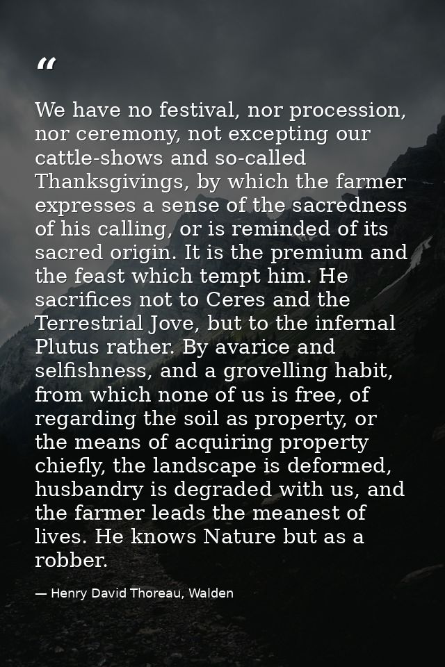 We have no festival, nor procession, nor ceremony, not excepting our cattle-shows and so-called Thanksgivings, by which  — Henry David Thoreau, Walden