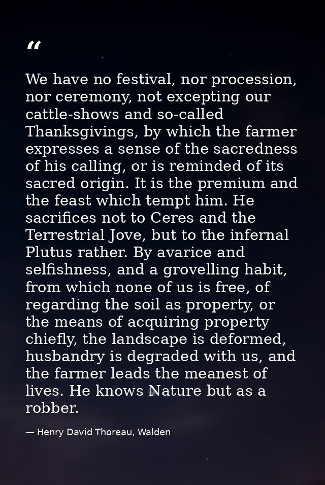 We have no festival, nor procession, nor ceremony, not excepting our cattle-shows and so-called Thanksgivings, by which  — Henry David Thoreau, Walden