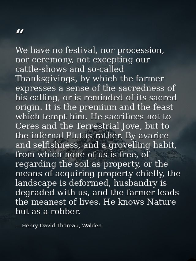 We have no festival, nor procession, nor ceremony, not excepting our cattle-shows and so-called Thanksgivings, by which  — Henry David Thoreau, Walden
