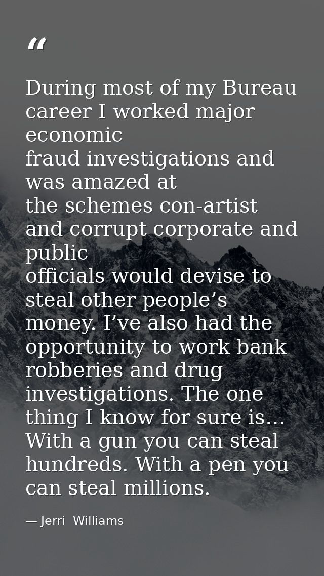 During most of my Bureau career I worked major economic fraud investigations and was amazed at the schemes con-artist an — Jerri  Williams