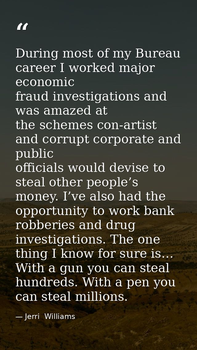 During most of my Bureau career I worked major economic fraud investigations and was amazed at the schemes con-artist an — Jerri  Williams