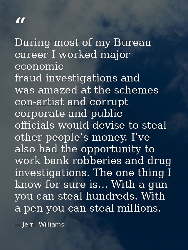 During most of my Bureau career I worked major economic fraud investigations and was amazed at the schemes con-artist an — Jerri  Williams
