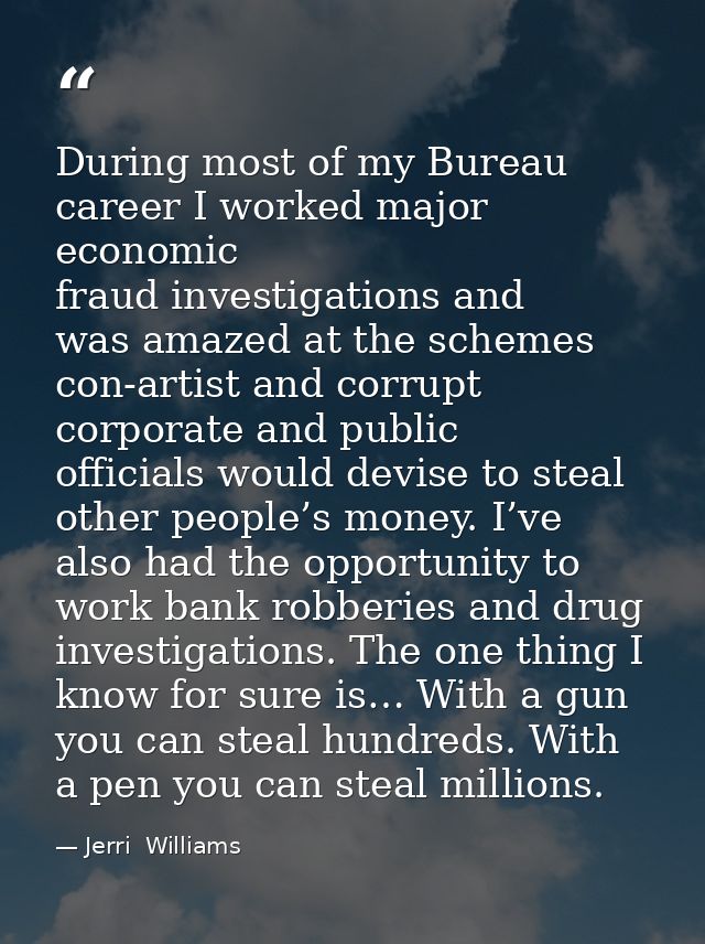 During most of my Bureau career I worked major economic fraud investigations and was amazed at the schemes con-artist an — Jerri  Williams