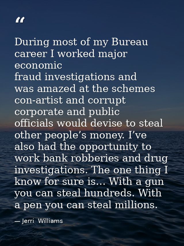 During most of my Bureau career I worked major economic fraud investigations and was amazed at the schemes con-artist an — Jerri  Williams