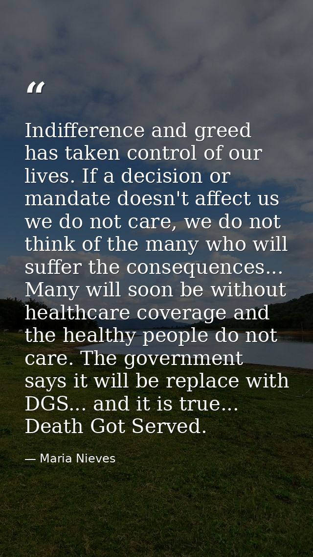 Indifference and greed has taken control of our lives. If a decision or mandate doesn't affect us we do not care, we do  — Maria Nieves