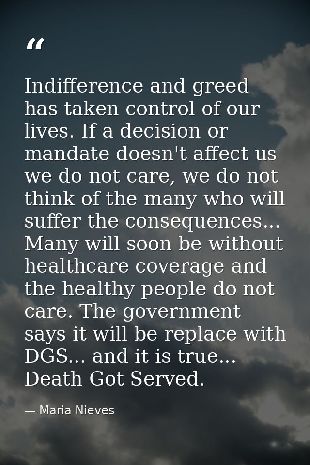 Indifference and greed has taken control of our lives. If a decision or mandate doesn't affect us we do not care, we do  — Maria Nieves