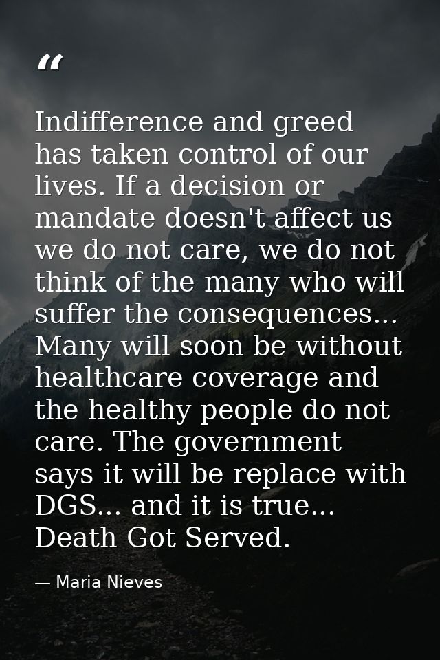 Indifference and greed has taken control of our lives. If a decision or mandate doesn't affect us we do not care, we do  — Maria Nieves