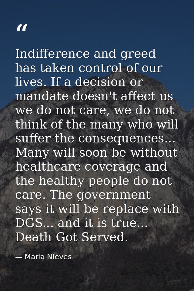 Indifference and greed has taken control of our lives. If a decision or mandate doesn't affect us we do not care, we do  — Maria Nieves