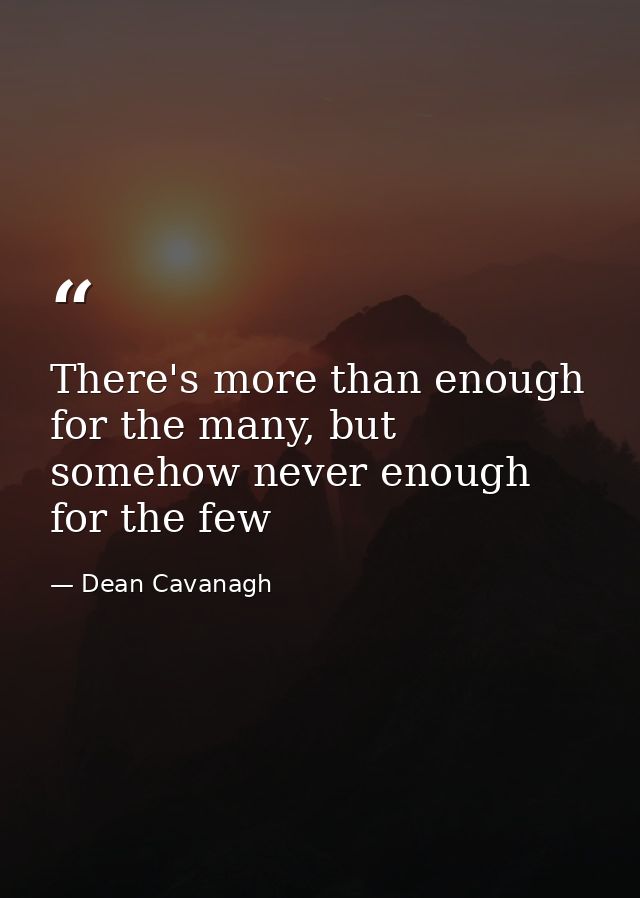 There's more than enough for the many, but somehow never enough for the few — Dean Cavanagh