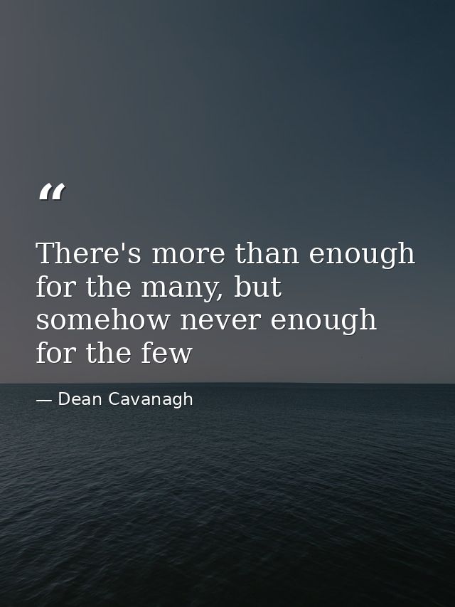 There's more than enough for the many, but somehow never enough for the few — Dean Cavanagh