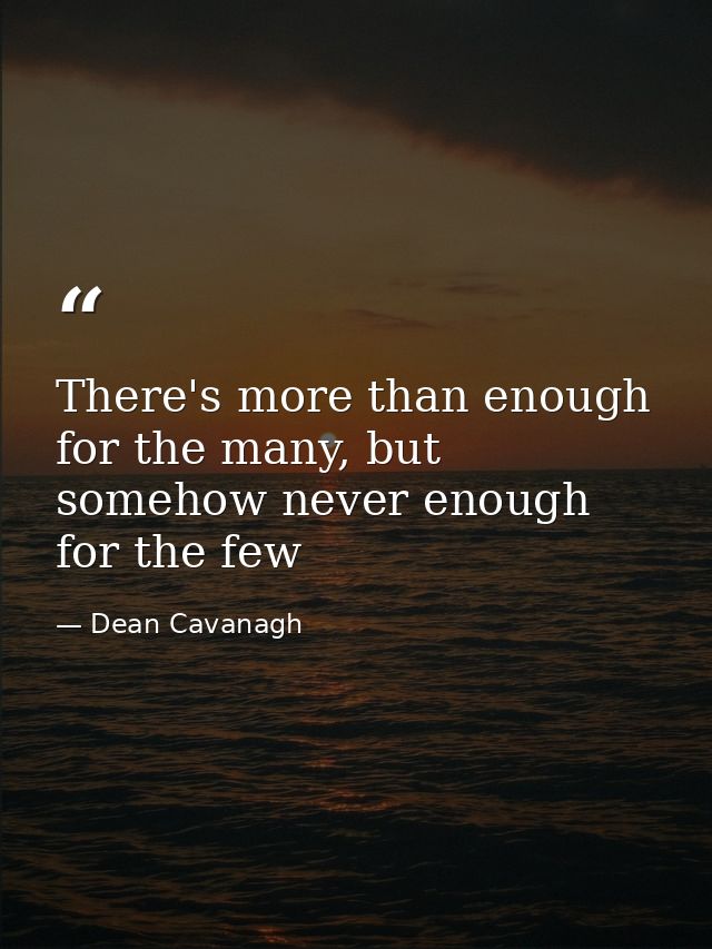 There's more than enough for the many, but somehow never enough for the few — Dean Cavanagh
