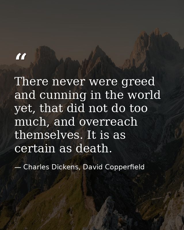 There never were greed and cunning in the world yet, that did not do too much, and overreach themselves. It is as certai — Charles Dickens, David Copperfield