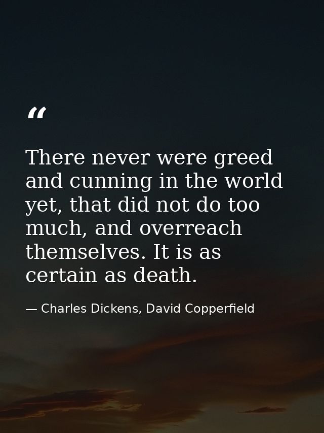 There never were greed and cunning in the world yet, that did not do too much, and overreach themselves. It is as certai — Charles Dickens, David Copperfield