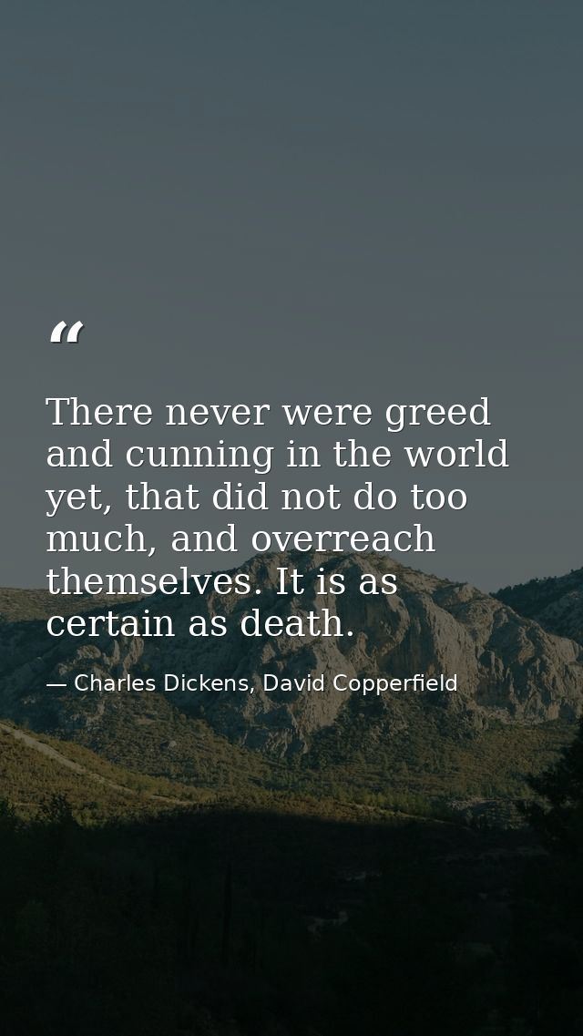 There never were greed and cunning in the world yet, that did not do too much, and overreach themselves. It is as certai — Charles Dickens, David Copperfield